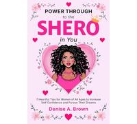 Power Through to the Shero in You: 7 Heartful Tips for Women of All Ages to Increase Self Confidence and Pursue Their Dreams