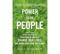 Power to the People: How the Coming Energy Revolution Will Transform an Industry, Change Our Lives, and Maybe Even Save the Planet