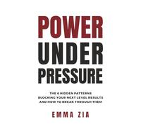 Power Under Pressure: The 6 Hidden Patterns Blocking You From Next Level Results and How To Breakthrough Them