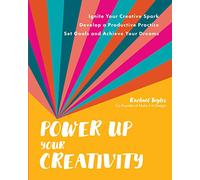 Power Up Your Creativity: Ignite Your Creative Spark - Develop a Productive Practice - Set Goals and Achieve Your Dreams
