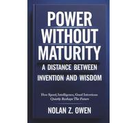 Power Without Maturity: A Distance Between Invention and Wisdom: How Speed, Intelligence, Good Intentions Quietly Reshape the Future
