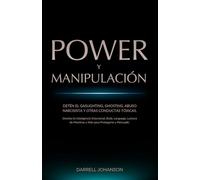Power y Manipulación: Detén el Gaslighting, Ghosting, Abuso Narcisista y Otras Conductas Tóxicas. Domina la Inteligencia Emocional, Body Language, Lectura de Mentiras y Más para Protegerte y Persuadir