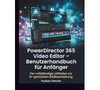 PowerDirector 365 Video Editor - Benutzerhandbuch für Anfänger: Der vollständige Leitfaden zur KI-gestützten Bildbearbeitung (Edit Like a Pro)