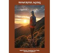 POWERFUL AGING Build Muscle, Transform Your Body, And Boost Confidence
