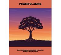 Powerful Aging: Safe Strategies To Increase Strength, Balance, And Stamina