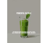 Powerful Blends: Top Smoothie Recipes For Weight Loss, Detox, Stress Relief, Immune Boost, Blood Sugar Control, And Beauty