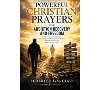Powerful Christian Prayers for Addiction Recovery and Freedom: Daily Devotions to Help You Stay Clean and Sober, Overcome Relapse, and Rebuild Your Life One Day at a Time