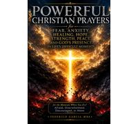Powerful Christian Prayers for Fear, Anxiety, Healing, Hope, Strength, Peace, and God's Presence in Life's Difficult Moments: for the Moments When You Feel Afraid, Overwhelmed, Discouraged, or Alone