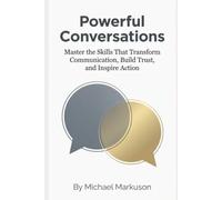 Powerful Conversations: Master the Skills That Transform Communication, Build Trust, and Inspire Action