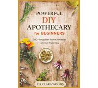 Powerful DIY apothecary for beginners: 300+ forgotten home remedies at your fingertips