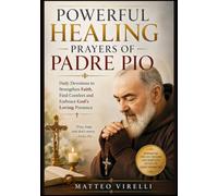 Powerful Healing Prayers of Padre Pio: Daily Devotions to Strengthen Faith, Find Comfort and Embrace God's Loving Presence
