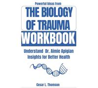 Powerful Ideas from The Biology of Trauma Workbook: Understand Dr. Aimie Apigian Insights for Better Health