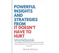 Powerful Insights And Strategies From It Doesn't Have To Hurt Workbook: Knowledge And Practical Exercises Inspired By Sanjay Gupta M.D. For A Smart Guide To A Pain-Free Life