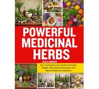 POWERFUL MEDICINAL HERBS: Your Comprehensive Guide to Holistic Health, Plant-based Remedies, and Natural Wellness Solutions