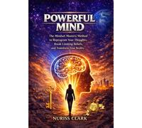 POWERFUL MIND: THE MINDSET MASTERY METHOD TO REPROGRAM YOUR THOUGHTS, BREAK LIMITING BELIEFS AND TRANSFORM YOUR REALITY