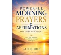 Powerful Morning Prayers and Affirmations for Daily Alignment: Start Your Day with Peace, Clarity, Strength, and Purpose: 4
