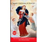 Powerful Novena to Mary, Undoer of Knots: Deep Prayers, Healing Meditations & The Holy Rosary for Breakthrough, Deliverance and Divine Intervention