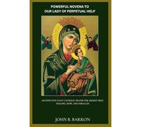 POWERFUL NOVENA TO OUR LADY OF PERPETUAL HELP: An Effective 9-Day Catholic Prayer for Urgent Help, Healing, Hope, and Miracles