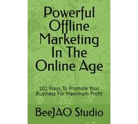 Powerful Offline Marketing In The Online Age: 101 Ways To Promote Your Business For Maximum Profit