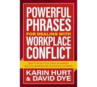 Powerful Phrases for Dealing with Workplace Conflict: What to Say Next to De-stress the Workday, Build Collaboration, and Calm Difficult Customers