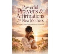 Powerful Prayers & Affirmations for New Mothers: For Strength, Peace, Patience & Faith in Motherhood
