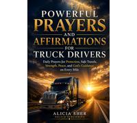 Powerful Prayers and Affirmations for Truck Drivers: Daily Prayers for Protection, Safe Travels, Strength, Peace, and God's Guidance on Every Mile