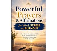 Powerful Prayers and Affirmations for Work Stress and Burnout: Find Peace, Strength, and Calm in the Midst of Workplace Pressure, Anxiety, and Daily Demands