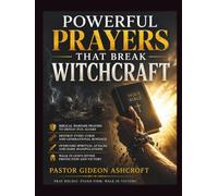 Powerful Prayers That Break Witchcraft: Biblical Warfare Prayers To Defeat Evil Altars, Destroy Every Curse, Overcome Spiritual Attacks, And Walk In God's Divine Protection