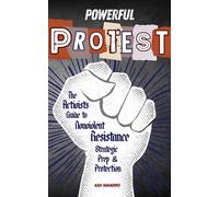 Powerful Protest: The Activist's Guide to Nonviolent Resistance, Strategic Prep, and Protection