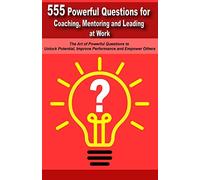 Powerful Questions in Coaching, Mentoring and Leading at Work: The Art of Asking Powerful Questions to Unlock Potential, Improve Performance and Empower Others