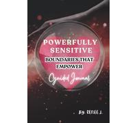 Powerfully Sensitive: Boundaries That Empower: Establishing Boundaries to Protect & Reclaim Your Energy in Relationships and Be Your Authentic Self with Practical Tools and Strategies.