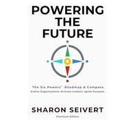 Powering the Future: The Six Powers Roadmap & Compass. Evolve Organizations. Balance Leaders. Ignite Purpose