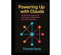 Powering Up with Claude: 15 Hands-On Projects for Multi-Agent Collaboration and AI Orchestration