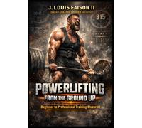 Powerlifting from the Ground Up: Beginner to Professional Training Blueprint (Iron Foundation Series)