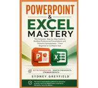 PowerPoint & Excel Mastery: The Complete Step-by-Step Guide to Building Professional Presentations and Powerful Spreadsheets: From Beginner to ... and Software Running Modern Work and Life)