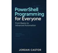 PowerShell Programming for Everyone: From Basics to Advanced Automation