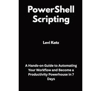 PowerShell Scripting: A Hands-on Guide to Automating Your Workflow and Become a Productivity Powerhouse in 7 Days