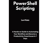 PowerShell Scripting: A Hands-on Guide to Automating Your Workflow and Become a Productivity Powerhouse in 7 Days