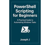 PowerShell Scripting for Beginners: A Practical Guide to Automating Windows Tasks