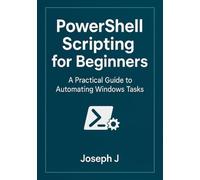 PowerShell Scripting for Beginners: A Practical Guide to Automating Windows Tasks