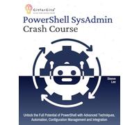 PowerShell SysAdmin Crash Course: Unlock the Full Potential of PowerShell with Advanced Techniques, Automation, Configuration Management and Integration