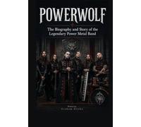 Powerwolf: The Biography and Story of the Legendary Power Metal Band