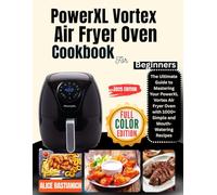 PowerXL Vortex Air Fryer Oven Cookbook for Beginners: The Ultimate Guide to Mastering Your PowerXL Vortex Air Fryer Oven with 1000+Simple and Mouth-Watering Recipes