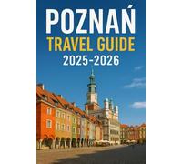 POZNAŃ TRAVEL GUIDE 2025-2026: A Travel Guide to Poznań's Rich Heritage and Modern Charm