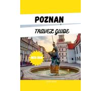 POZNAN TRAVEL GUIDE 2025-2026: Your Essential Guide to Poznan’s Attractions, Hotels, Local Food, Day Trips and Hidden Gems.