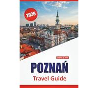 POZNAŃ TRAVEL GUIDE 2026: Discover Top Attractions, Hidden Gems, Food, Culture, and Travel Tips for Exploring Poland’s Historic City