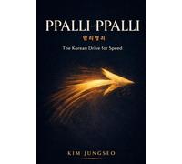 Ppalli-Ppalli: The Korean Philosophy of Urgent Action: How Korea Built a Miracle Economy in One Generation - and What It Teaches About Speed, Focus, and Momentum (The Korean Wisdom Series)