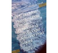 PPC and the Power of Pay Per Click Advertising with Google Ads and Paid Social: A Practical Guide to Google Ads, Bing Ads, and Paid Social That Converts Clicks Into New Business