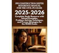 PPI Construction Depth Reference Manual for the Civil PE Exam: 2025-202: Complete Study Resource with Solved Examples, Problem-Solving Techniques, and Proven Strategies for the NCEES Exam