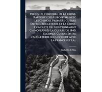 PrÃ(c)cis De L'histoire De La Chine. Rapports Des EuropÃ(c)ens Avec Les Chinois. Première Guerre Entre L'angleterre Et La Chine. Conduite Du ... (de Concert Avec La France) Et La..